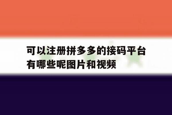 可以注册拼多多的接码平台有哪些呢图片和视频的简单介绍