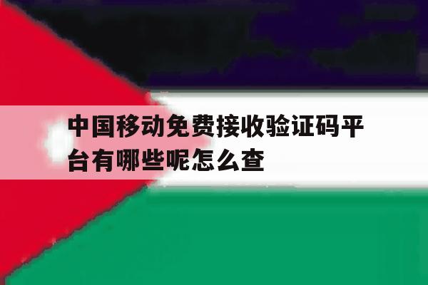 中国移动免费接收验证码平台有哪些呢怎么查 中国移动免费接收验证码平台有哪些呢怎么查