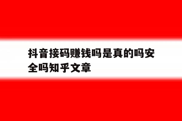 抖音接码赚钱吗是真的吗安全吗知乎文章的简单介绍 抖音接码赚钱吗是真的吗安全吗知乎文章的简单介绍