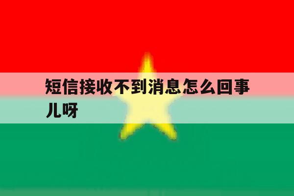 短信接收不到消息怎么回事儿呀 短信接收不到消息怎么回事儿呀