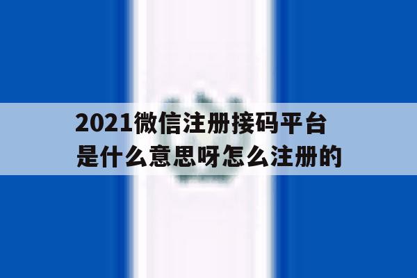 2021微信注册接码平台是什么意思呀怎么注册的