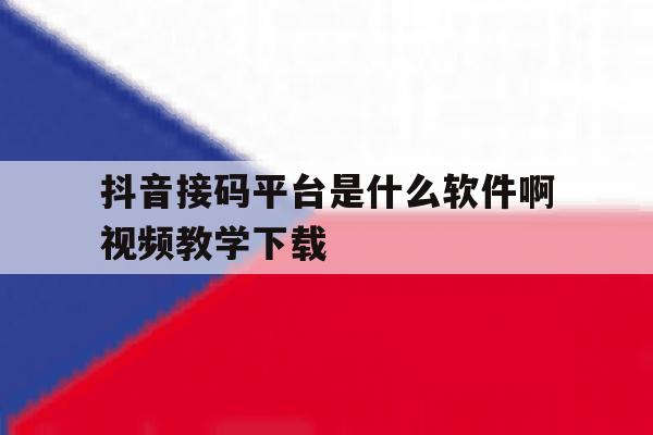 抖音接码平台是什么软件啊视频教学下载的简单介绍 抖音接码平台是什么软件啊视频教学下载的简单介绍