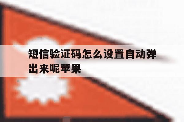 短信验证码怎么设置自动弹出来呢苹果 短信验证码怎么设置自动弹出来呢苹果