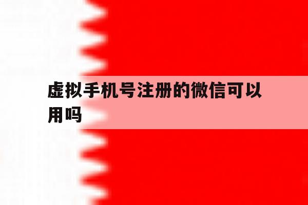 虚拟手机号注册的微信可以用吗 虚拟手机号注册的微信可以用吗