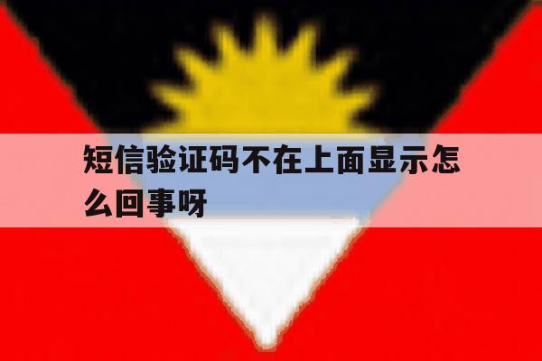 短信验证码不在上面显示怎么回事呀 短信验证码不在上面显示怎么回事呀