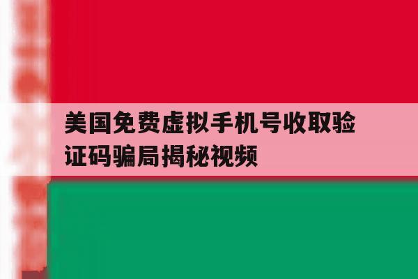 关于美国免费虚拟手机号收取验证码骗局揭秘视频的信息 关于美国免费虚拟手机号收取验证码骗局揭秘视频的信息