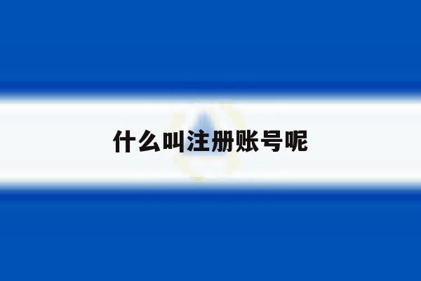 什么叫注册账号呢 什么叫注册账号呢