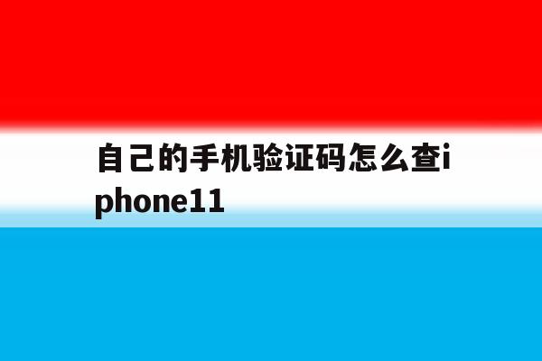 自己的手机验证码怎么查iphone11 自己的手机验证码怎么查iphone11