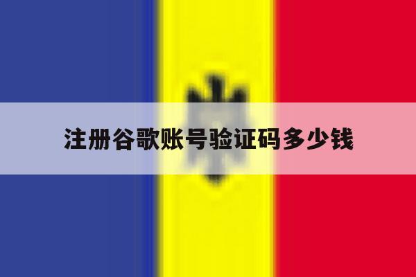 注册谷歌账号验证码多少钱 注册谷歌账号验证码多少钱