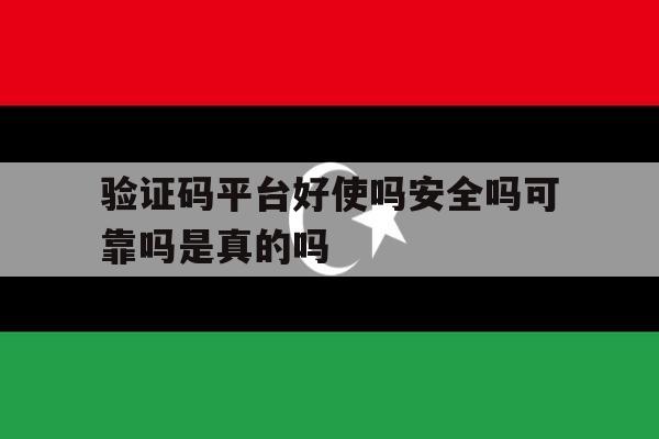 验证码平台好使吗安全吗可靠吗是真的吗的简单介绍 验证码平台好使吗安全吗可靠吗是真的吗的简单介绍