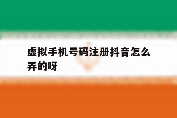 包含虚拟手机号码注册抖音怎么弄的呀的词条 包含虚拟手机号码注册抖音怎么弄的呀的词条