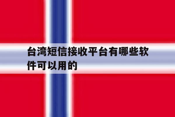 台湾短信接收平台有哪些软件可以用的 台湾短信接收平台有哪些软件可以用的