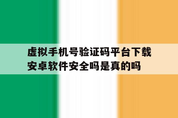 关于虚拟手机号验证码平台下载安卓软件安全吗是真的吗的信息 关于虚拟手机号验证码平台下载安卓软件安全吗是真的吗的信息