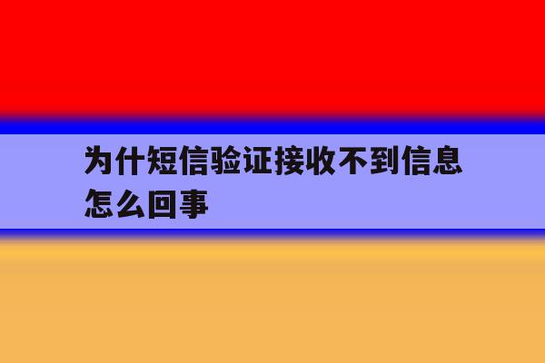 为什短信验证接收不到信息怎么回事 为什短信验证接收不到信息怎么回事