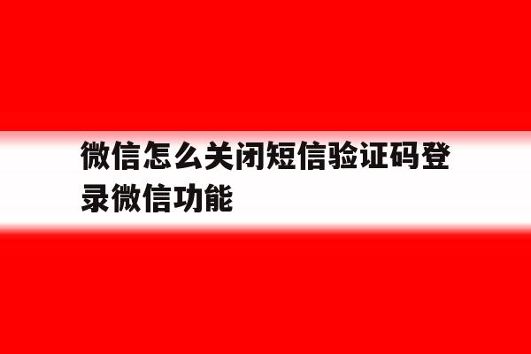 微信怎么关闭短信验证码登录微信功能