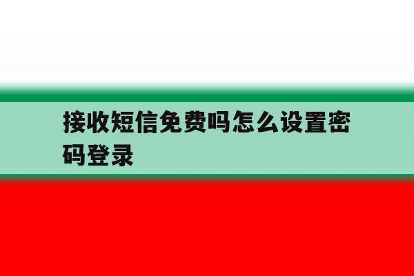 接收短信免费吗怎么设置密码登录 接收短信免费吗怎么设置密码登录