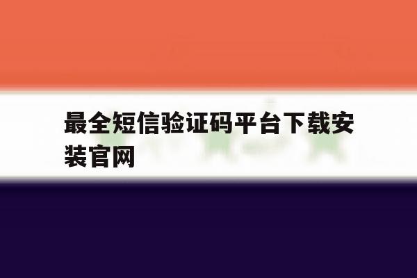 最全短信验证码平台下载安装官网 最全短信验证码平台下载安装官网