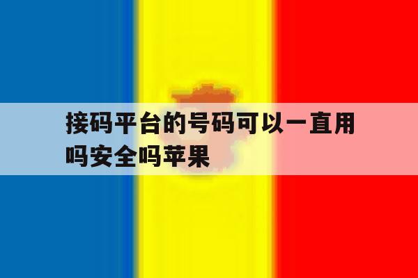 接码平台的号码可以一直用吗安全吗苹果 接码平台的号码可以一直用吗安全吗苹果