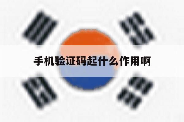 手机验证码起什么作用啊 手机验证码起什么作用啊