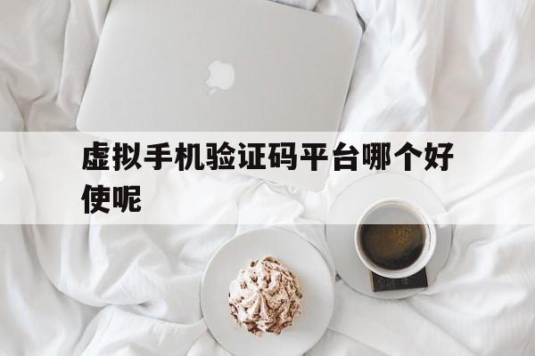 虚拟手机验证码平台哪个好使呢 虚拟手机验证码平台哪个好使呢