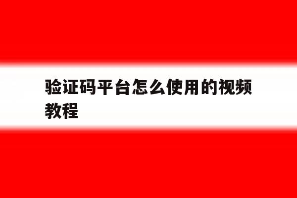 验证码平台怎么使用的视频教程 验证码平台怎么使用的视频教程