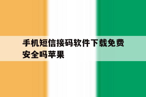 手机短信接码软件下载免费安全吗苹果 手机短信接码软件下载免费安全吗苹果