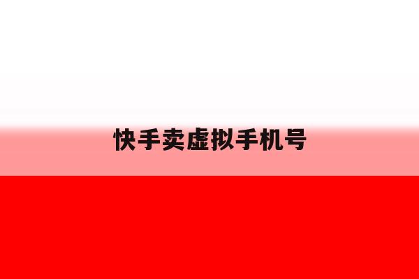 快手卖虚拟手机号 快手卖虚拟手机号