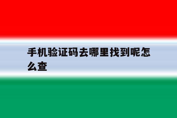 手机验证码去哪里找到呢怎么查 手机验证码去哪里找到呢怎么查