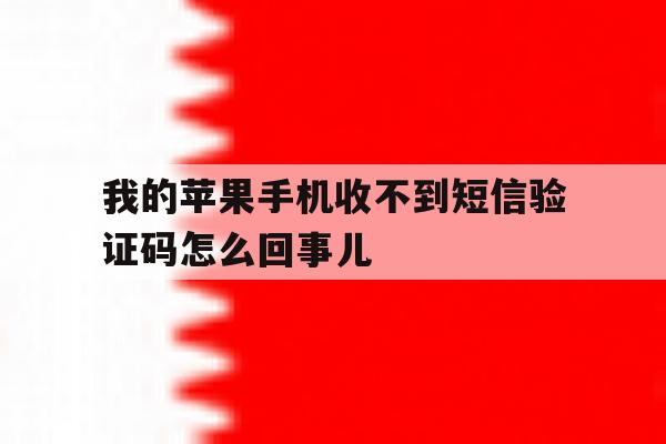 我的苹果手机收不到短信验证码怎么回事儿的简单介绍 我的苹果手机收不到短信验证码怎么回事儿的简单介绍