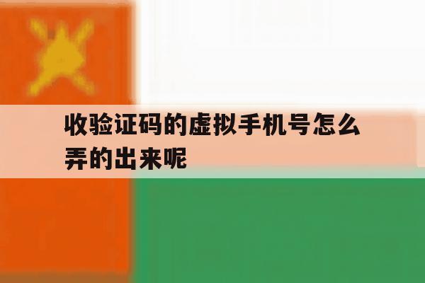 收验证码的虚拟手机号怎么弄的出来呢的简单介绍 收验证码的虚拟手机号怎么弄的出来呢的简单介绍