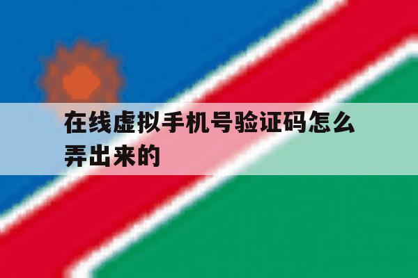 在线虚拟手机号验证码怎么弄出来的 在线虚拟手机号验证码怎么弄出来的