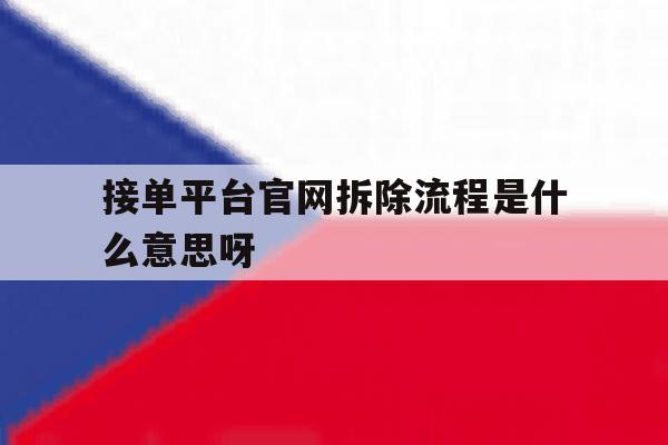 接单平台官网拆除流程是什么意思呀的简单介绍 接单平台官网拆除流程是什么意思呀的简单介绍