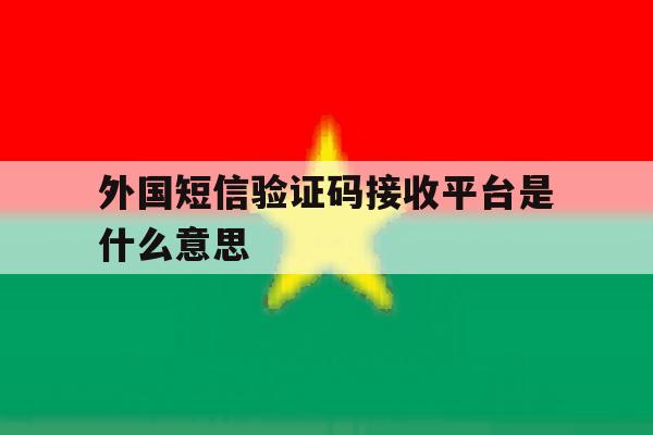 外国短信验证码接收平台是什么意思 外国短信验证码接收平台是什么意思