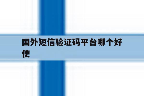 国外短信验证码平台哪个好使 国外短信验证码平台哪个好使