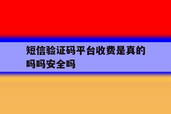 关于短信验证码平台收费是真的吗吗安全吗的信息 关于短信验证码平台收费是真的吗吗安全吗的信息