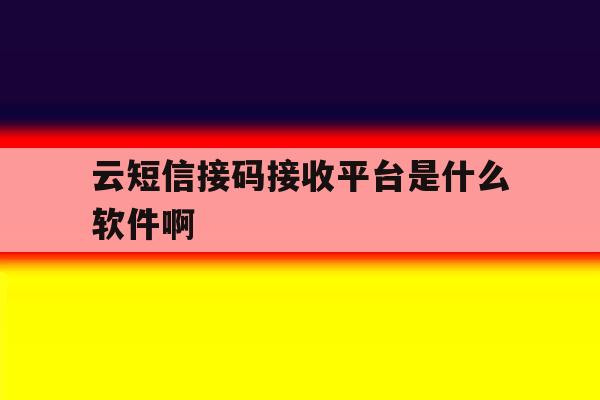 云短信接码接收平台是什么软件啊 云短信接码接收平台是什么软件啊