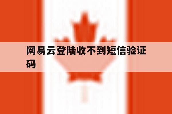 网易云登陆收不到短信验证码 网易云登陆收不到短信验证码