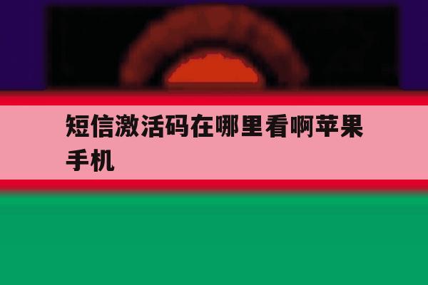 短信激活码在哪里看啊苹果手机 短信激活码在哪里看啊苹果手机
