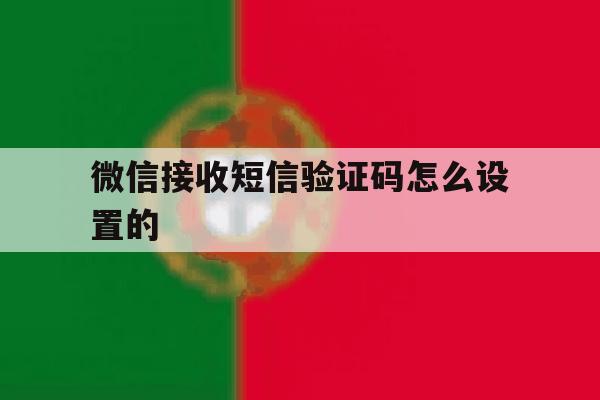 微信接收短信验证码怎么设置的 微信接收短信验证码怎么设置的