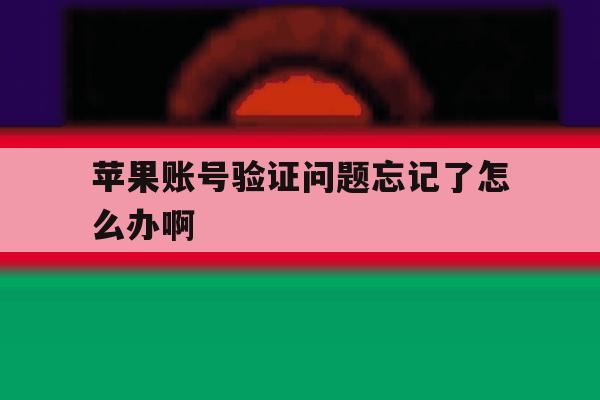 苹果账号验证问题忘记了怎么办啊 苹果账号验证问题忘记了怎么办啊
