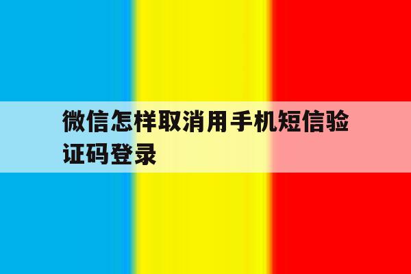 微信怎样取消用手机短信验证码登录