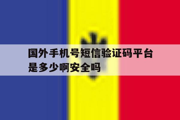 关于国外手机号短信验证码平台是多少啊安全吗的信息 关于国外手机号短信验证码平台是多少啊安全吗的信息