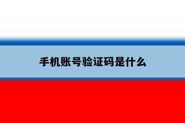 手机账号验证码是什么 手机账号验证码是什么