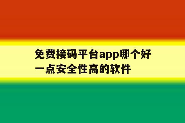 免费接码平台app哪个好一点安全性高的软件 免费接码平台app哪个好一点安全性高的软件