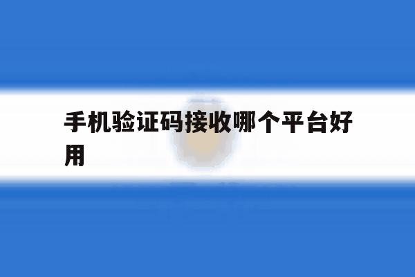 手机验证码接收哪个平台好用 手机验证码接收哪个平台好用