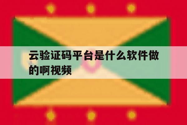 云验证码平台是什么软件做的啊视频 云验证码平台是什么软件做的啊视频