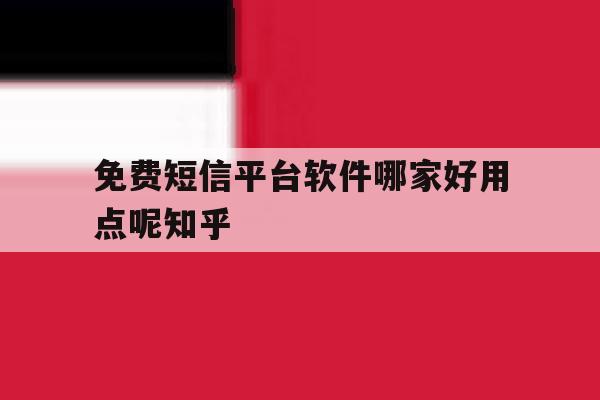 包含免费短信平台软件哪家好用点呢知乎的词条 包含免费短信平台软件哪家好用点呢知乎的词条
