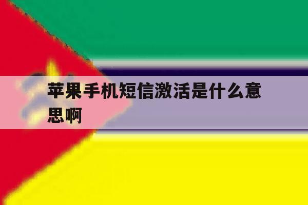 苹果手机短信激活是什么意思啊 苹果手机短信激活是什么意思啊
