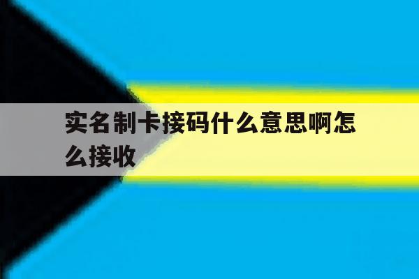 实名制卡接码什么意思啊怎么接收 实名制卡接码什么意思啊怎么接收