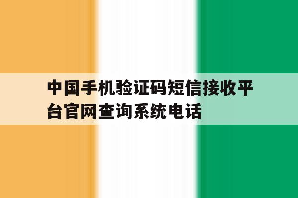 中国手机验证码短信接收平台官网查询系统电话的简单介绍 中国手机验证码短信接收平台官网查询系统电话的简单介绍